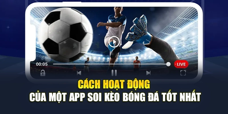 Cách hoạt động của một app soi kèo bóng đá tốt nhất