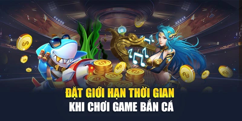 Đặt giới hạn thời gian khi chơi game bắn cá